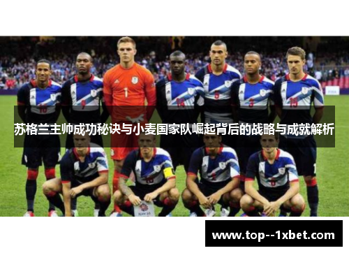 苏格兰主帅成功秘诀与小麦国家队崛起背后的战略与成就解析