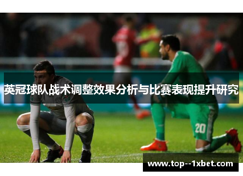 英冠球队战术调整效果分析与比赛表现提升研究 英冠球队战术调整效果分析与比赛表现提升研究