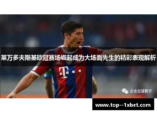 莱万多夫斯基欧冠赛场崛起成为大场面先生的精彩表现解析