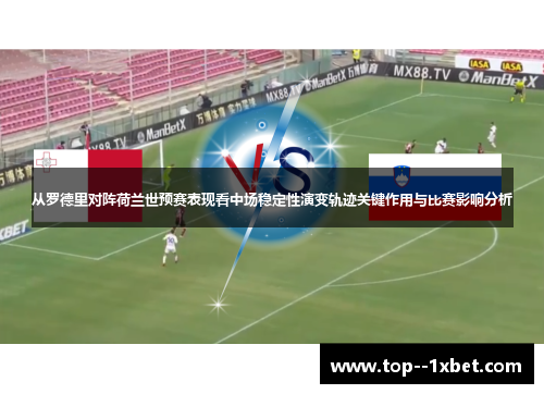 从罗德里对阵荷兰世预赛表现看中场稳定性演变轨迹关键作用与比赛影响分析 从罗德里对阵荷兰世预赛表现看中场稳定性演变轨迹关键作用与比赛影响分析