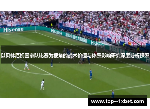 以贝林厄姆国家队比赛为视角的战术价值与体系影响研究深度分析探索