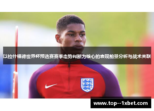 以拉什福德世界杯预选赛赛季走势判断为核心的表现前景分析与战术关联