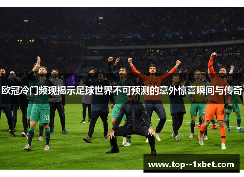 欧冠冷门频现揭示足球世界不可预测的意外惊喜瞬间与传奇