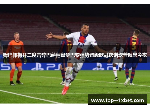 姆巴佩梅开二度击碎巴萨翻盘梦巴黎强势晋级欧冠夜诺坎普叹息今夜
