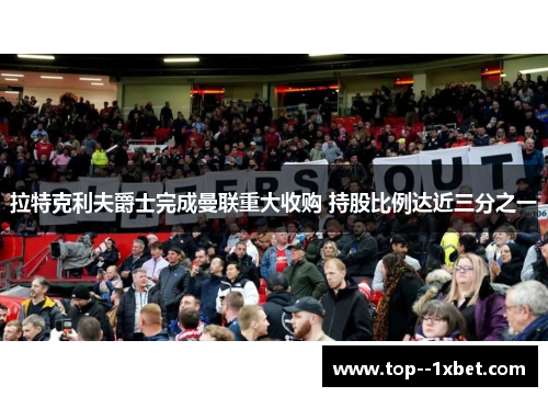 拉特克利夫爵士完成曼联重大收购 持股比例达近三分之一