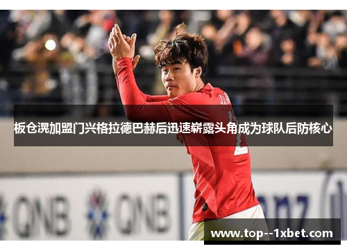 板仓滉加盟门兴格拉德巴赫后迅速崭露头角成为球队后防核心 板仓滉加盟门兴格拉德巴赫后迅速崭露头角成为球队后防核心