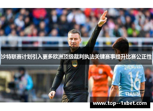 沙特联赛计划引入更多欧洲顶级裁判执法关键赛事提升比赛公正性 沙特联赛计划引入更多欧洲顶级裁判执法关键赛事提升比赛公正性