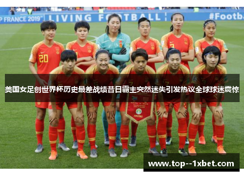 美国女足创世界杯历史最差战绩昔日霸主突然迷失引发热议全球球迷震惊