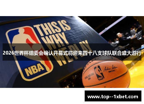 2026世界杯组委会确认开幕式将迎来四十八支球队联合盛大游行