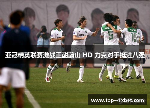亚冠精英联赛激战正酣蔚山 HD 力克对手挺进八强 亚冠精英联赛激战正酣蔚山 HD 力克对手挺进八强