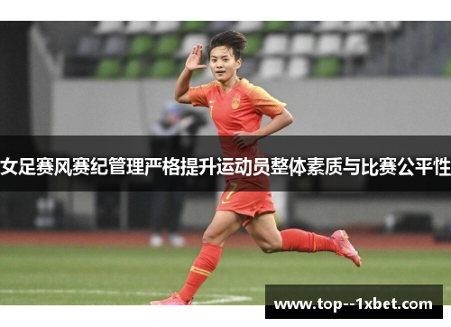 女足赛风赛纪管理严格提升运动员整体素质与比赛公平性