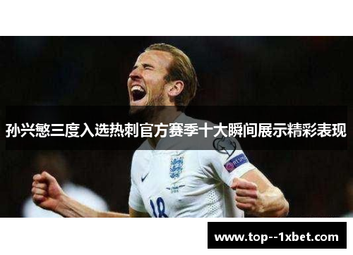 孙兴慜三度入选热刺官方赛季十大瞬间展示精彩表现