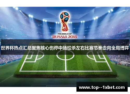 世界杯热点汇总聚焦核心伤停中场绞杀左右比赛节奏走向全局博弈 世界杯热点汇总聚焦核心伤停中场绞杀左右比赛节奏走向全局博弈