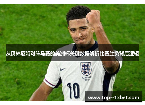 从贝林厄姆对阵马赛的美洲杯关键数据解析比赛胜负背后逻辑 从贝林厄姆对阵马赛的美洲杯关键数据解析比赛胜负背后逻辑