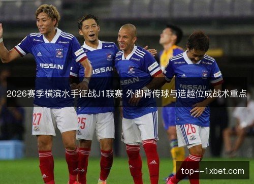 2026赛季横滨水手征战J1联赛 外脚背传球与造越位成战术重点 2026赛季横滨水手征战J1联赛 外脚背传球与造越位成战术重点